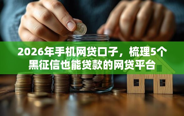 2026年手机网贷口子，梳理5个黑征信也能贷款的网贷平台