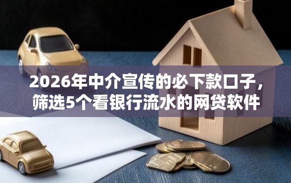 2026年中介宣传的必下款口子，筛选5个看银行流水的网贷软件