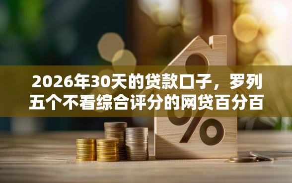 2026年30天的贷款口子，罗列五个不看综合评分的网贷百分百下款口子
