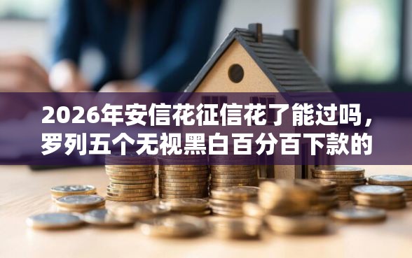 2026年安信花征信花了能过吗，罗列五个无视黑白百分百下款的借款口子