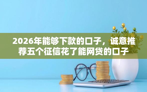 2026年能够下款的口子，诚意推荐五个征信花了能网贷的口子