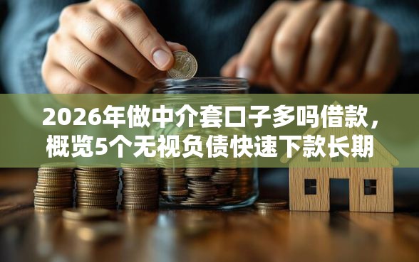 2026年做中介套口子多吗借款，概览5个无视负债快速下款长期网贷的平台