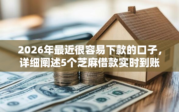 2026年最近很容易下款的口子，详细阐述5个芝麻借款实时到账速借口子