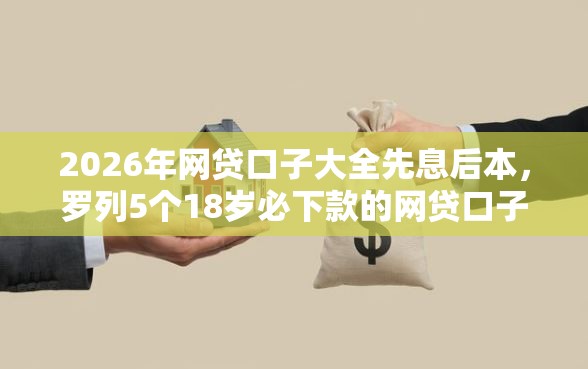 2026年网贷口子大全先息后本，罗列5个18岁必下款的网贷口子