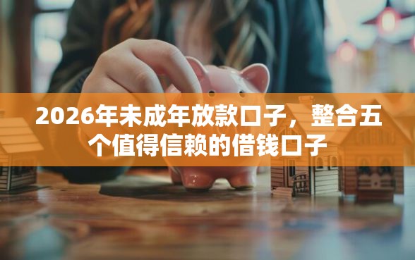 2026年未成年放款口子，整合五个值得信赖的借钱口子