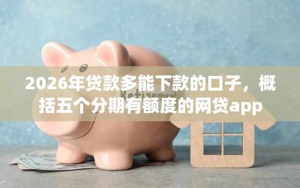 2026年贷款多能下款的口子，概括五个分期有额度的网贷app