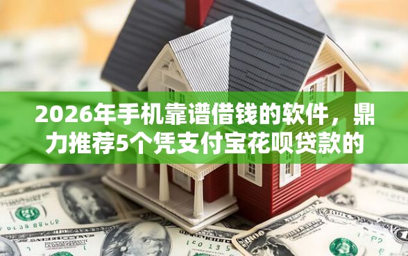 2026年手机靠谱借钱的软件，鼎力推荐5个凭支付宝花呗贷款的软件