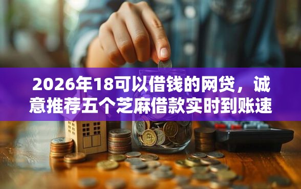 2026年18可以借钱的网贷，诚意推荐五个芝麻借款实时到账速借软件