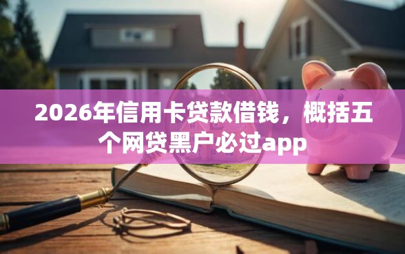2026年信用卡贷款借钱，概括五个网贷黑户必过app