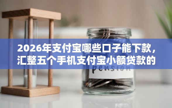 2026年支付宝哪些口子能下款，汇整五个手机支付宝小额贷款的软件