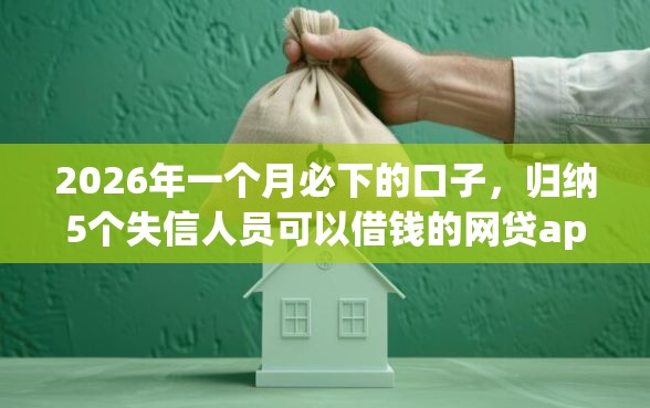 2026年一个月必下的口子，归纳5个失信人员可以借钱的网贷app