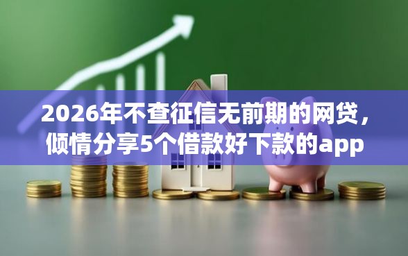 2026年不查征信无前期的网贷，倾情分享5个借款好下款的app