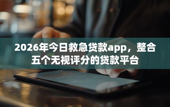 2026年今日救急贷款app，整合五个无视评分的贷款平台