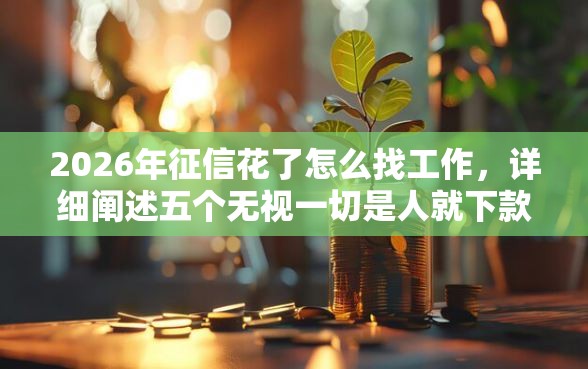 2026年征信花了怎么找工作，详细阐述五个无视一切是人就下款
