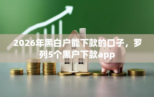 2026年黑白户能下款的口子，罗列5个黑户下款app
