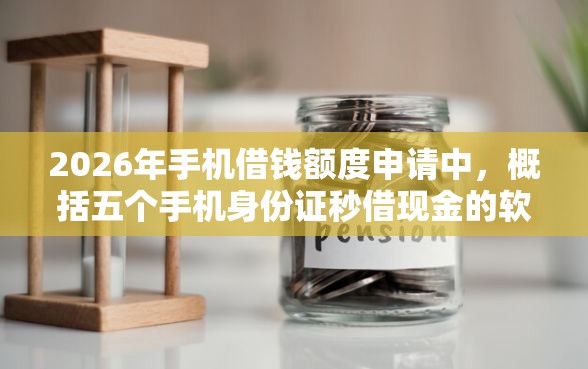 2026年手机借钱额度申请中，概括五个手机身份证秒借现金的软件