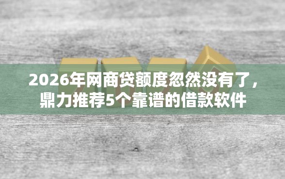 2026年网商贷额度忽然没有了,鼎力推荐5个靠谱的借款软件 2026年网商贷额度忽然没有了,鼎力推荐5个靠谱的借款软件