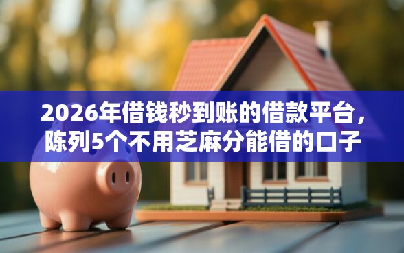 2026年借钱秒到账的借款平台，陈列5个不用芝麻分能借的口子