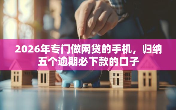 2026年专门做网贷的手机，归纳五个逾期必下款的口子