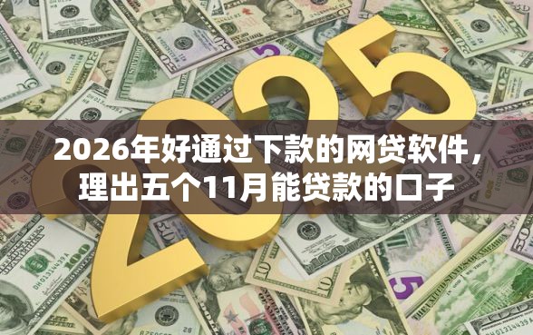 2026年好通过下款的网贷软件，理出五个11月能贷款的口子