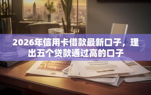 2026年信用卡借款最新口子，理出五个贷款通过高的口子