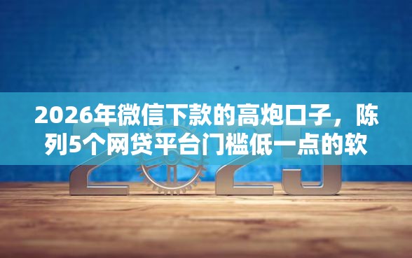 2026年微信下款的高炮口子，陈列5个网贷平台门槛低一点的软件