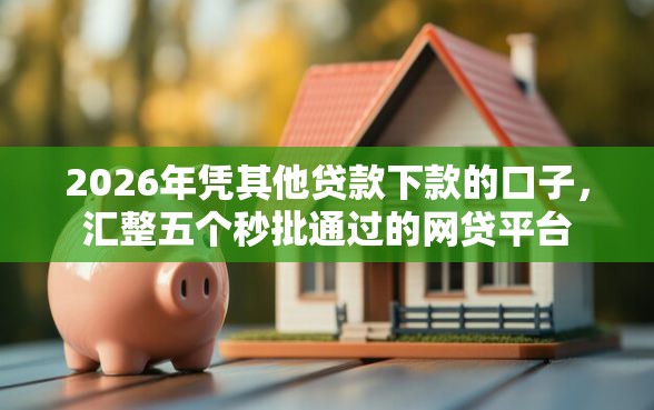 2026年凭其他贷款下款的口子，汇整五个秒批通过的网贷平台