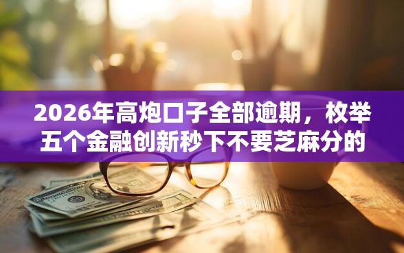 2026年高炮口子全部逾期,枚举五个金融创新秒下不要芝麻分的平台 2026年高炮口子全部逾期,枚举五个金融创新秒下不要芝麻分的平台