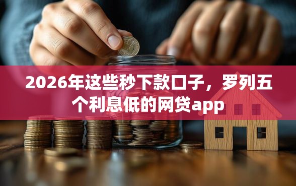 2026年这些秒下款口子，罗列五个利息低的网贷app