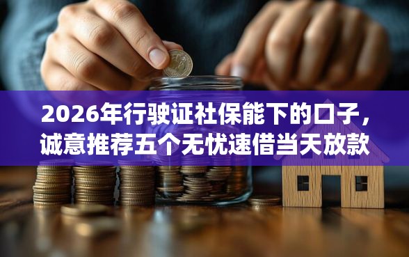 2026年行驶证社保能下的口子，诚意推荐五个无忧速借当天放款的app