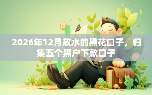 2026年12月放水的黑花口子,归集五个黑户下款口子 2026年12月放水的黑花口子,归集五个黑户下款口子