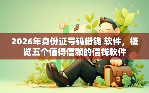 2026年身份证号码借钱 软件，概览五个值得信赖的借钱软件