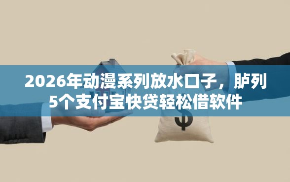 2026年动漫系列放水口子，胪列5个支付宝快贷轻松借软件