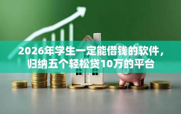 2026年学生一定能借钱的软件，归纳五个轻松贷10万的平台