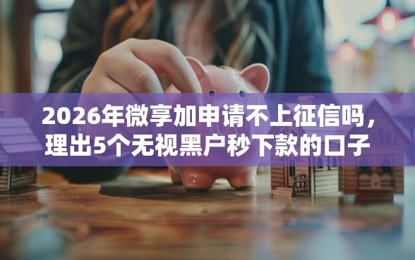 2026年微享加申请不上征信吗，理出5个无视黑户秒下款的口子
