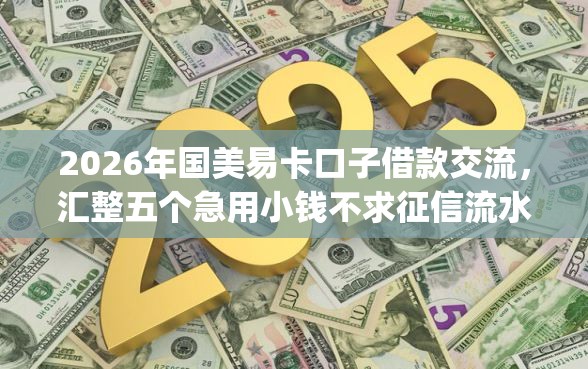 2026年国美易卡口子借款交流，汇整五个急用小钱不求征信流水轻松贷的app