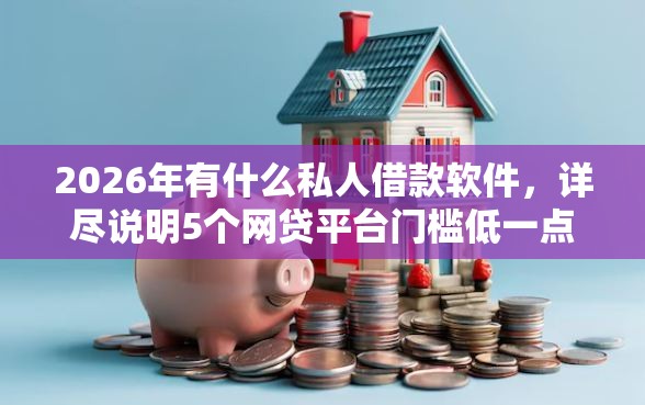 2026年有什么私人借款软件，详尽说明5个网贷平台门槛低一点的平台