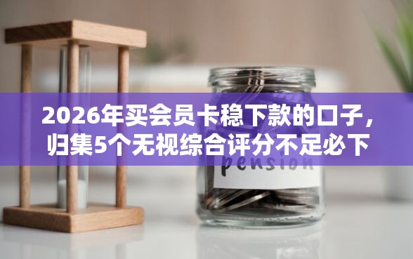 2026年买会员卡稳下款的口子，归集5个无视综合评分不足必下款口子
