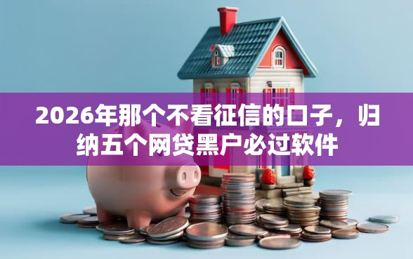 2026年那个不看征信的口子，归纳五个网贷黑户必过软件