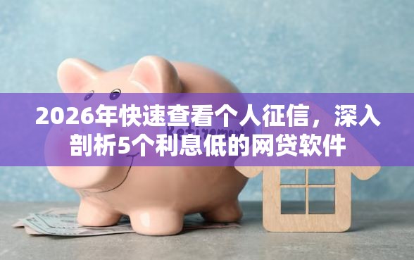 2026年快速查看个人征信，深入剖析5个利息低的网贷软件