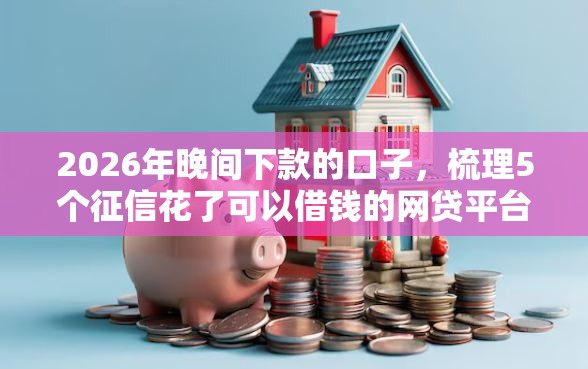 2026年晚间下款的口子，梳理5个征信花了可以借钱的网贷平台