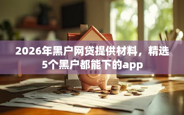 2026年黑户网贷提供材料，精选5个黑户都能下的app
