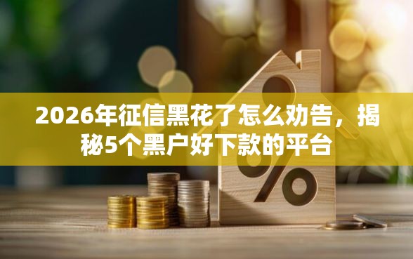 2026年征信黑花了怎么劝告，揭秘5个黑户好下款的平台