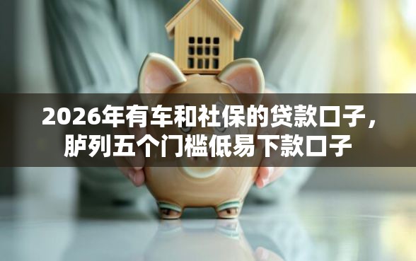 2026年有车和社保的贷款口子，胪列五个门槛低易下款口子