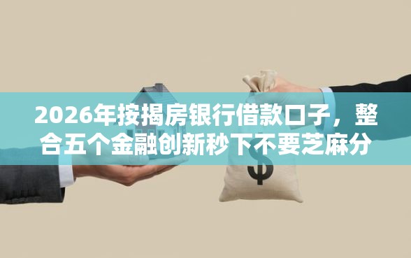 2026年按揭房银行借款口子，整合五个金融创新秒下不要芝麻分的平台