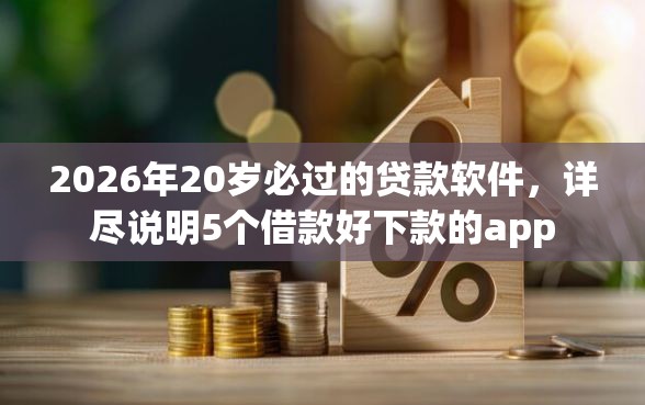 2026年20岁必过的贷款软件，详尽说明5个借款好下款的app