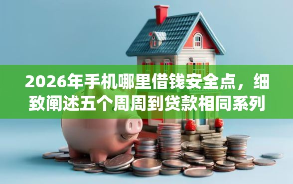 2026年手机哪里借钱安全点，细致阐述五个周周到贷款相同系列的app