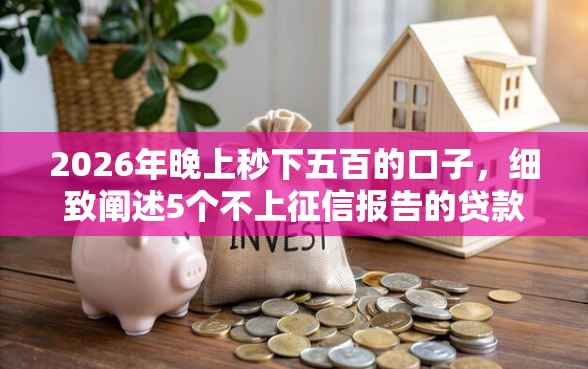 2026年晚上秒下五百的口子,细致阐述5个不上征信报告的贷款口子 2026年晚上秒下五百的口子,细致阐述5个不上征信报告的贷款口子