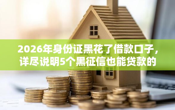 2026年身份证黑花了借款口子，详尽说明5个黑征信也能贷款的网贷平台