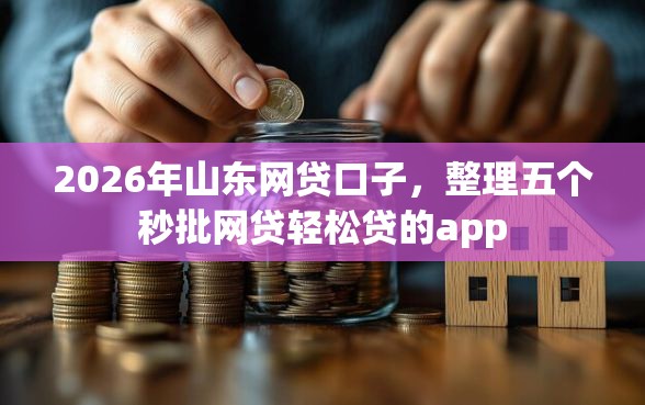2026年山东网贷口子，整理五个秒批网贷轻松贷的app